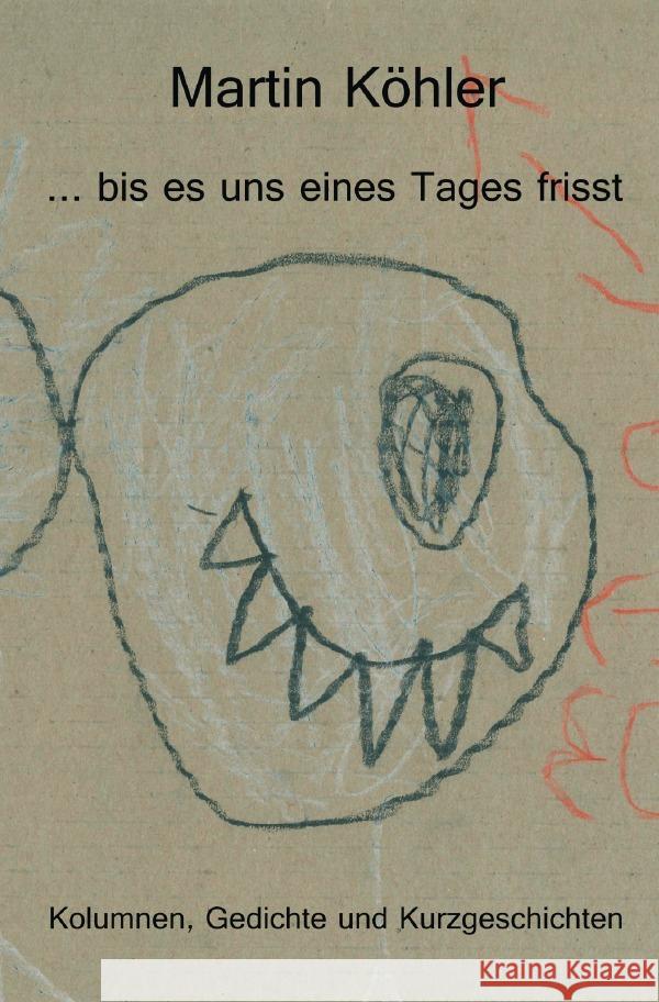 ... bis es uns eines Tages frisst : Kolumnen, Gedichte und Kurzgeschichten Köhler, Martin 9783748581758