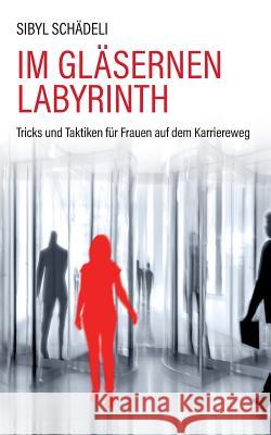 Im gläsernen Labyrinth: Tricks und Taktiken für Frauen auf dem Karriereweg Sibyl Schädeli 9783749403738 Books on Demand