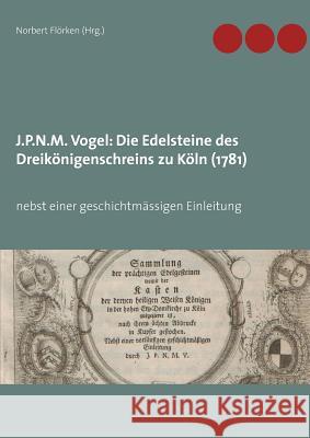 J.P.N.M. Vogel Die Edelsteine des Dreikönigenschreins zu Köln (1781): nebst einer geschichtmässigen Einleitung Norbert Flörken 9783749405978 Books on Demand