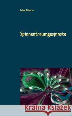 Spinnentraumgespinste: Spinnenträume, Spinnenbegegnungen und Metamorphosen Rainar Nitzsche 9783749406562