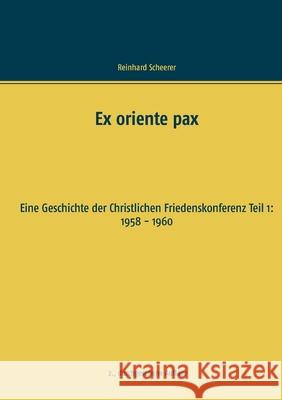 Ex oriente pax: Eine Geschichte der Christlichen Friedenskonferenz Teil 1: 1958 - 1960 Scheerer, Reinhard 9783749406807 Books on Demand