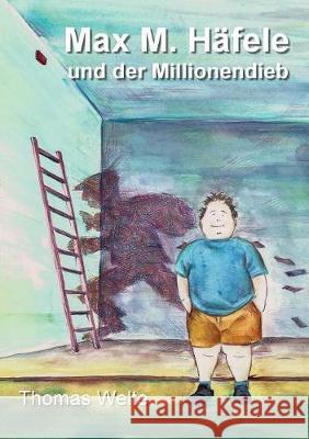 Max M. Häfele und der Millionendieb Thomas Welte 9783749407620