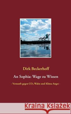 An Sophia: Wage zu Wissen: - Vernunft gegen CO2-Wahn und Klima-Angst - Beckerhoff, Dirk 9783749407682