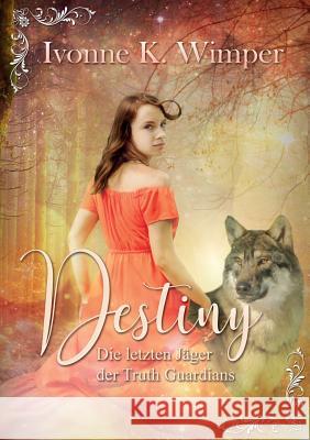 Destiny! Die letzten Jäger der Truth Guardians Ivonne K. Wimper 9783749410019 Books on Demand