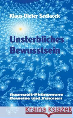 Unsterbliches Bewusstsein: Raumzeit-Phänomene, Beweise und Visionen - Taschenbuchausgabe Sedlacek, Klaus-Dieter 9783749410583 Books on Demand