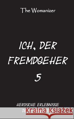 Ich, der Fremdgeher 5: Heroische Erlebnisse des Womanizers The Womanizer 9783749419852 Books on Demand