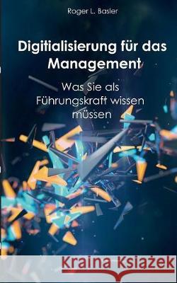Digitalisierung für das Management: Was Sie als Führungskraft wissen müssen Roger L Basler de Roca 9783749420919