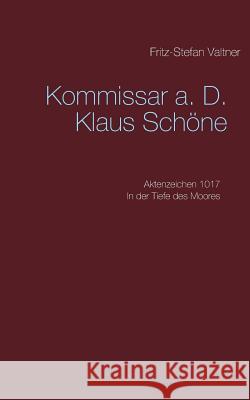 Komissar a. D. Klaus Schöne: Aktenzeichen 1017 In der Tiefe des Moores Fritz-Stefan Valtner 9783749421503 Books on Demand