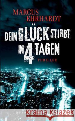 Dein Glück stirbt in 4 Tagen Marcus Ehrhardt 9783749422104