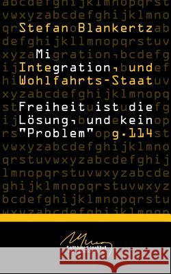 Migration, Integration, und Wohlfahrtsstaat: Freiheit ist die Lösung, und kein Problem Blankertz, Stefan 9783749422616