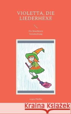 Violetta, die Liederhexe: Die Moorhexen Verschw?rung Angie Pfeiffer 9783749428564 Bod - Books on Demand