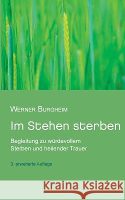 Im Stehen sterben: Begleitung zu würdevollem Sterben und heilender Trauer Burgheim, Werner 9783749429448 Books on Demand