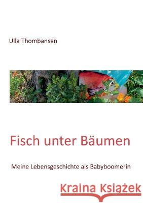 Fisch unter B?umen: Meine Lebensgeschichte als Babyboomerin Ulla Thombansen 9783749430055