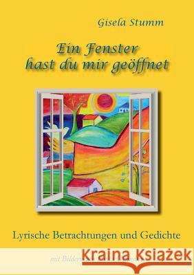 Ein Fenster hast du mir geöffnet: Lyrische Betrachtungen und Gedichte mit Bildern von Evita Gründler Stumm, Gisela 9783749430307