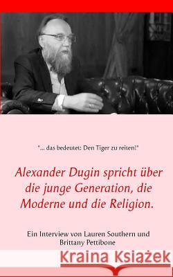 Alexander Dugin spricht über die junge Generation, die Moderne und die Religion.: Ein Interview von Lauren Southern und Brittany Pettibone Southern, Lauren 9783749431779 Books on Demand