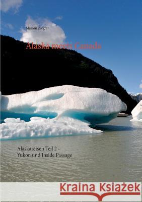 Alaska meets Canada: Alaskareisen Teil 2 - Yukon und Inside Passage Ziegler, Marion 9783749432424