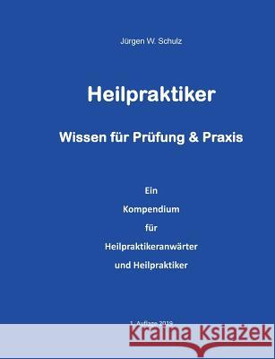 Heilpraktiker Wissen für Prüfung & Praxis: Ein Kompendium für Heilpraktikeranwärter und Heilpraktiker Schulz, Jürgen W. 9783749432813