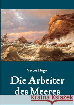 Die Arbeiter des Meeres - Ein Klassiker der maritimen Literatur Victor Hugo, Maria Weber 9783749433308 Books on Demand