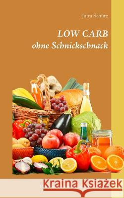 LOW CARB ohne Schnickschnack: 100 köstliche und einfache Rezepte Jutta Schütz 9783749433490 Books on Demand