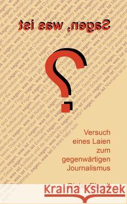 Sagen, was ist?: Versuch eines Laien zum gegenwärtigen Journalismus Elendt, Dieter 9783749434817