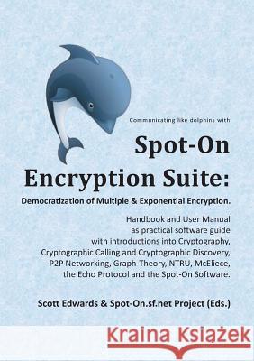 Spot-On Encryption Suite: Democratization of Multiple & Exponential Encryption: - Handbook and User Manual as practical software guide with intr Edwards, Scott 9783749435067
