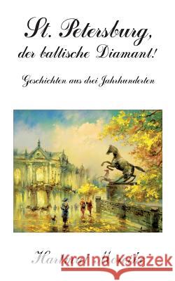 St. Petersburg, der baltische Diamant!: Geschichten aus drei Jahrhunderten Moreike, Hartmut 9783749442027 Books on Demand