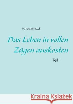 Das Leben in vollen Zügen auskosten: Teil 1 Mossell, Manuela 9783749445929 Books on Demand