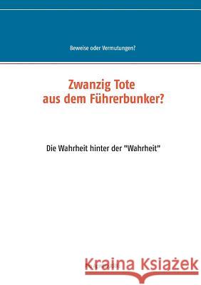 Zwanzig Tote aus dem Führerbunker?: Die Wahrheit hinter der Wahrheit Mühlhäuser, Alfred H. 9783749449200