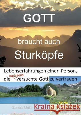 Gott braucht auch Sturköpfe: Lebenserfahrungen einer Person, die meistens versuchte Gott zu vertrauen Sandra Müller 9783749449392