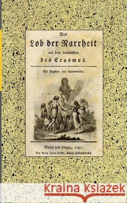 Das Lob der Narrheit. Reprint der Ausgabe von 1781: aus dem Lateinischen des Erasmus. Mit Kupfern von Chodowiecky. Berlin und Leipzig: Decker, 1781. K Rotterdam, Erasmus Von 9783749450077 Books on Demand