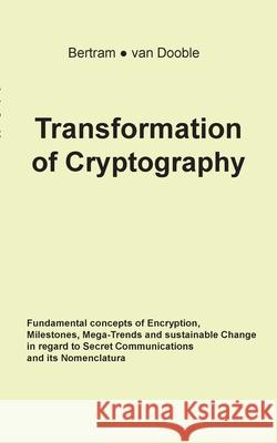 Transformation of Cryptography: Fundamental concepts of Encryption, Milestones, Mega-Trends and sustainable Change in regard to Secret Communications Bertram, Linda a. 9783749450749 Books on Demand