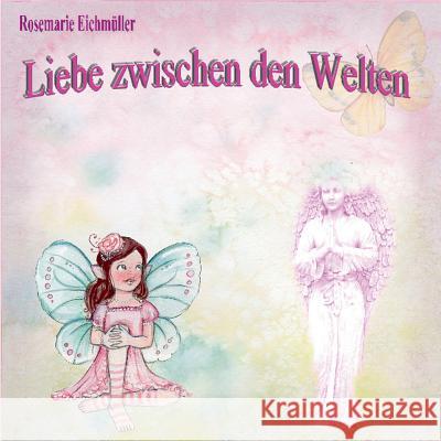 Liebe zwischen den Welten Rosemarie Eichmuller 9783749450954 Books on Demand