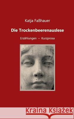 Die Trockenbeerenauslese: Erzählungen - Kurzprosa Faßhauer, Katja 9783749451463