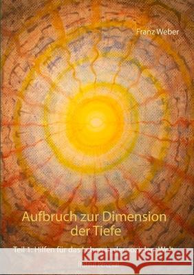 Aufbruch zur Dimension der Tiefe : Teil 1: Hilfen für das Leben in der sozialen Welt Franz Weber 9783749451630