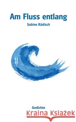 Am Fluss entlang: Gedichte Rädisch, Sabine 9783749453252