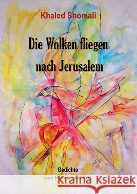 Die Wolken fliegen nach Jerusalem: Gedichte von Heimat und Exil Shomali, Khaled 9783749453443