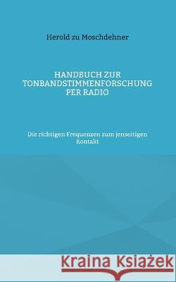 Handbuch zur Tonbandstimmenforschung per Radio: Die richtigen Frequenzen zum jenseitigen Kontakt Herold Z 9783749454563