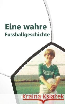 Eine wahre Fussballgeschichte Florian D Stich 9783749465477 Books on Demand