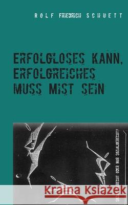 Erfolgloses kann, Erfolgreiches muss Mist sein: Sozial gerecht oder nur sozialgerecht? Schuett, Rolf Friedrich 9783749467204 Books on Demand