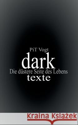 Dark: Texte: Die düstere Seite des Lebens Pit Vogt 9783749468034 Books on Demand