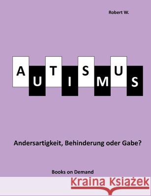 Autismus - Andersartigkeit, Behinderung oder Gabe? Robert W 9783749468065 Books on Demand