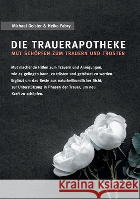 Die Trauerapotheke: Mut schöpfen zum Trauern und Trösten Geisler, Michael 9783749468096 Books on Demand