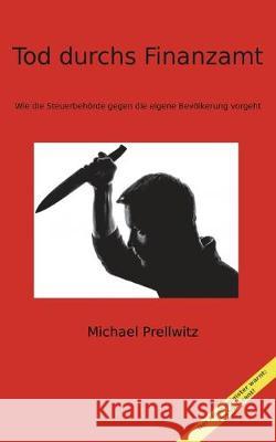 Tod durchs Finanzamt: Wie die Steuerbehörde gegen die eigene Bevölkerung vorgeht Prellwitz, Michael 9783749468201 Books on Demand