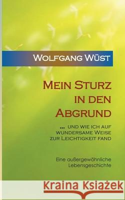 Mein Sturz in den Abgrund: ... und wie ich auf wundersame Weise zur Leichtigkeit fand Wüst, Wolfgang 9783749468461 Books on Demand