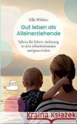 Gut leben als Alleinerziehende: Schritt für Schritt Anleitung in dein selbstbestimmtes und gutes Leben Wildner, Silke 9783749469673 Books on Demand