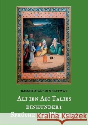 Des rechtgeleiteten Kalifen Ali ibn Abi Talib einhundert Sprüche der Weisheit: Ausgelegt und mit Versen versehen von Raschid-ad-Din Watwat Watwat, Raschid-Ad-Din 9783749469826