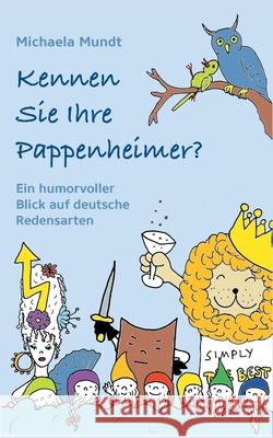 Kennen Sie Ihre Pappenheimer?: Ein humorvoller Blick auf deutsche Redensarten Michaela Mundt 9783749470020