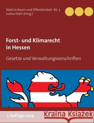 Forst- und Klimarecht in Hessen: Gesetze und Verwaltungsvorschriften Eberl, Justus 9783749470815