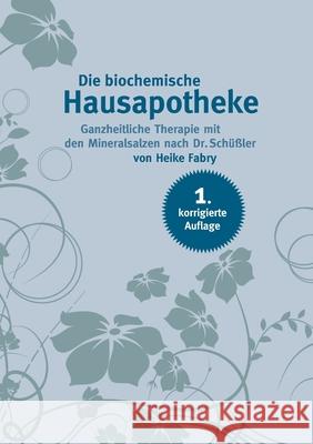 Die biochemische Hausapotheke: Ganzheitliche Therapie mit den Mineralsalzen nach Dr. Schüßler Heike Fabry 9783749470914