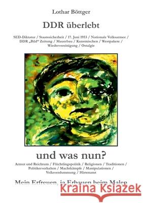 DDR überlebt und was nun?: Mein Erfreuen, ja Erbauen beim Malen Böttger, Lothar 9783749471003